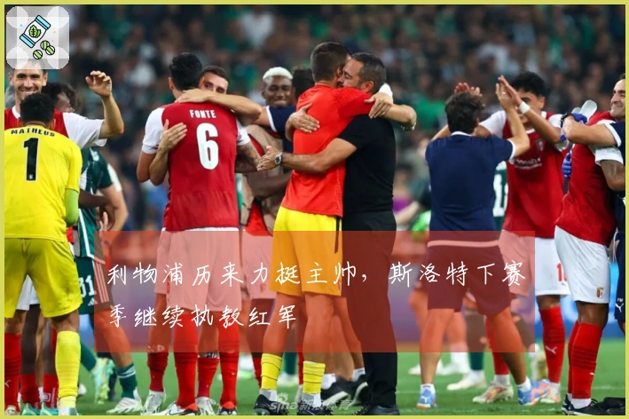 利物浦历来力挺主帅，斯洛特下赛季继续执教红军
